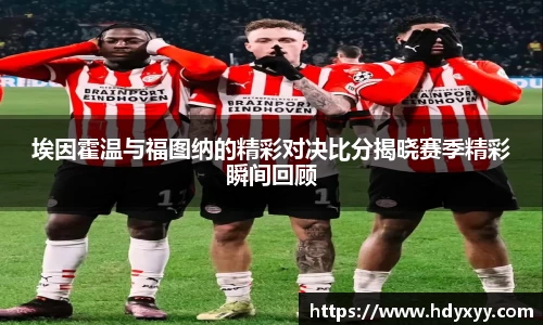 埃因霍温与福图纳的精彩对决比分揭晓赛季精彩瞬间回顾