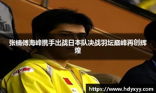 张楠傅海峰携手出战日本队决战羽坛巅峰再创辉煌
