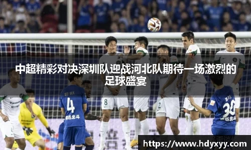 中超精彩对决深圳队迎战河北队期待一场激烈的足球盛宴