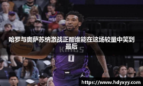 哈罗与奥萨苏纳激战正酣谁能在这场较量中笑到最后