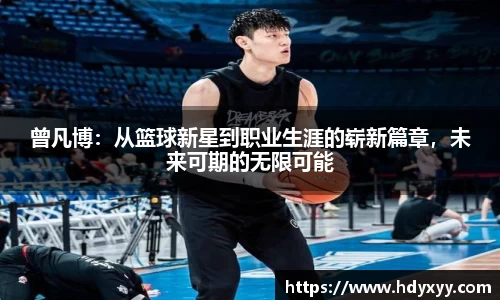 曾凡博：从篮球新星到职业生涯的崭新篇章，未来可期的无限可能