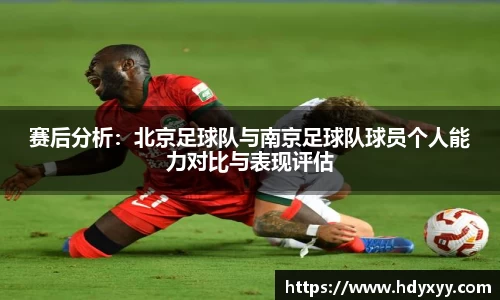 赛后分析：北京足球队与南京足球队球员个人能力对比与表现评估