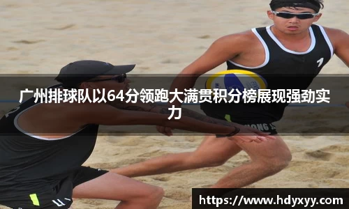 广州排球队以64分领跑大满贯积分榜展现强劲实力