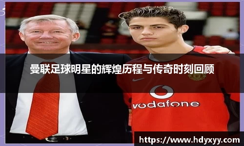 曼联足球明星的辉煌历程与传奇时刻回顾