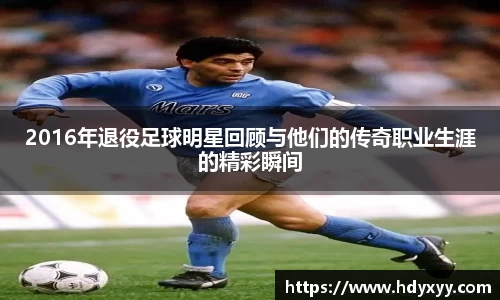 2016年退役足球明星回顾与他们的传奇职业生涯的精彩瞬间