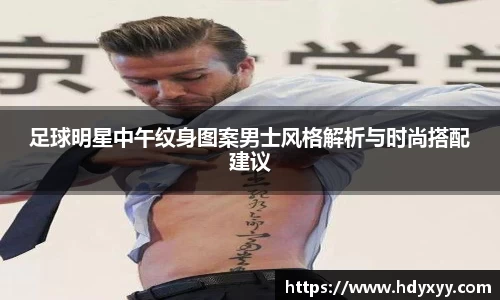 足球明星中午纹身图案男士风格解析与时尚搭配建议