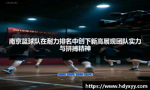 南京篮球队在耐力排名中创下新高展现团队实力与拼搏精神