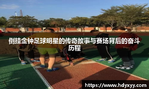 倒挂金钟足球明星的传奇故事与赛场背后的奋斗历程